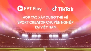 FPT Play và TikTok hợp tác phát triển thế hệ các nhà sáng tạo nội dung thể thao chuyên nghiệp